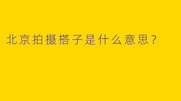 北京拍摄搭子是什么意思?
