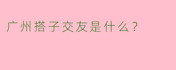 广州搭子交友是什么?