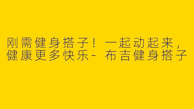 刚需健身搭子！一起动起来，健康更多快乐-布吉健身搭子