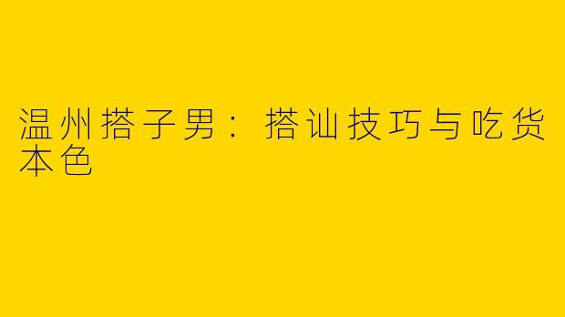 温州搭子男:搭讪技巧与吃货本色