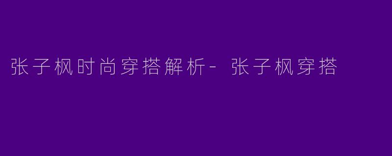 张子枫时尚穿搭解析