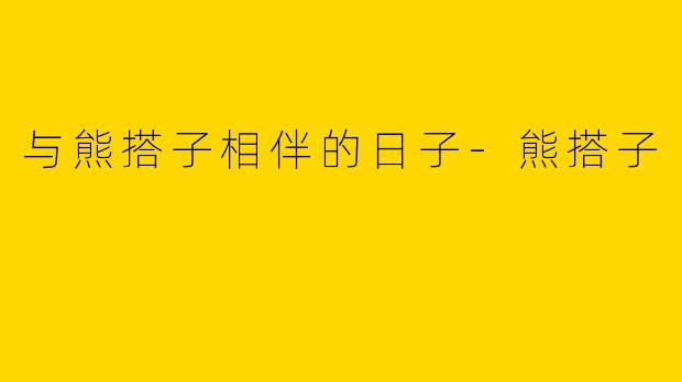 与熊搭子相伴的日子