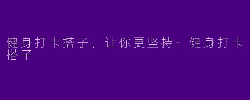 健身打卡搭子，让你更坚持-健身打卡搭子