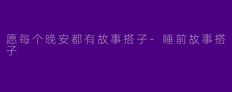 愿每个晚安都有故事搭子-睡前故事搭子
