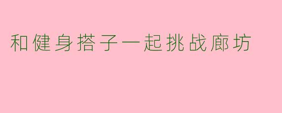 和健身搭子一起挑战廊坊