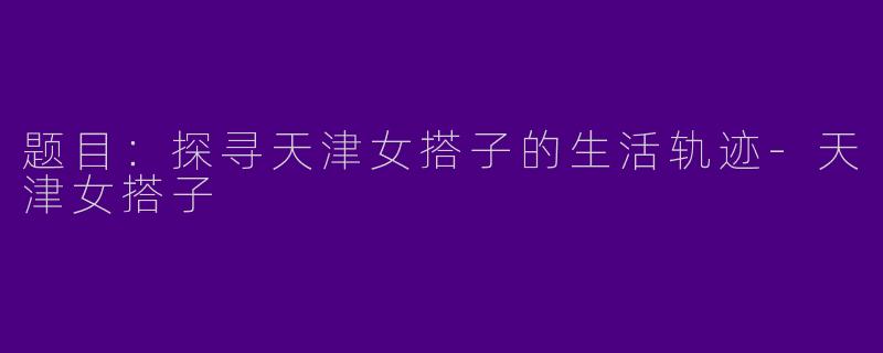 题目：探寻天津女搭子的生活轨迹-天津女搭子