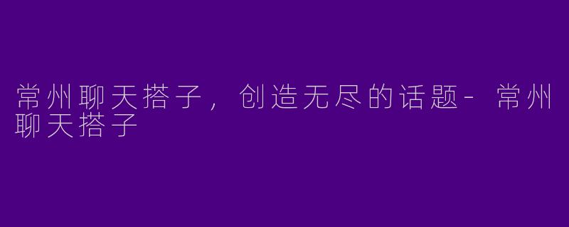 常州聊天搭子,创造无尽的话题