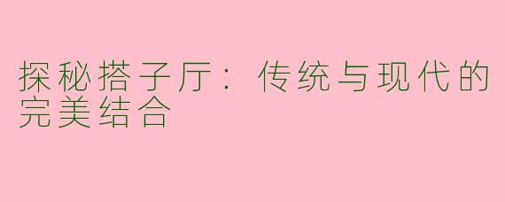 探秘搭子厅：传统与现代的完美结合