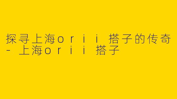 探寻上海orii搭子的传奇-上海orii搭子