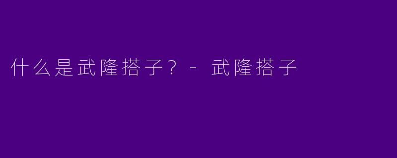 什么是武隆搭子？