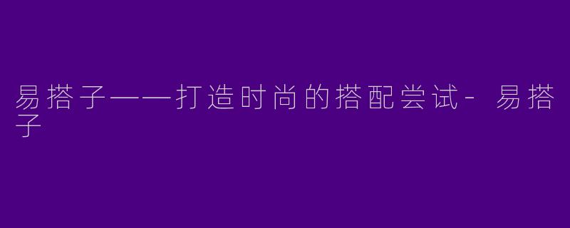 易搭子——打造时尚的搭配尝试-易搭子