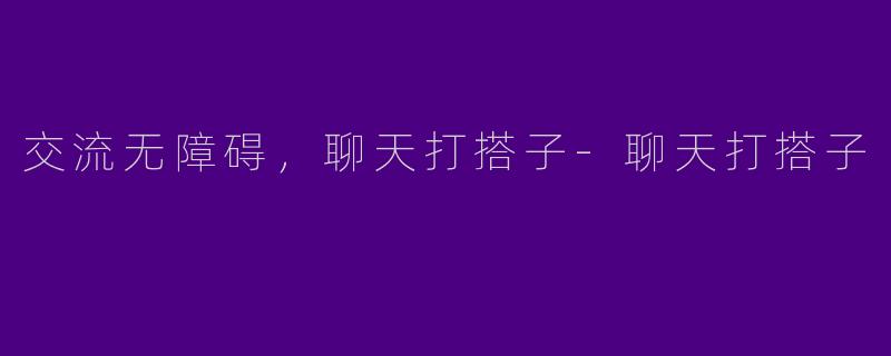 交流无障碍，聊天打搭子
