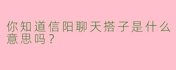 你知道信阳聊天搭子是什么意思吗?