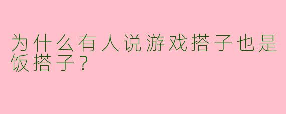 为什么有人说游戏搭子也是饭搭子?