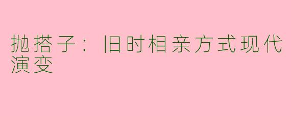抛搭子：旧时相亲方式现代演变