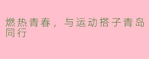 燃热青春，与运动搭子青岛同行