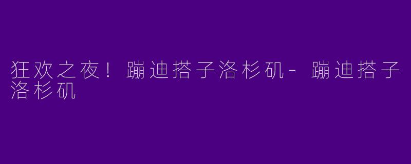 狂欢之夜!蹦迪搭子洛杉矶