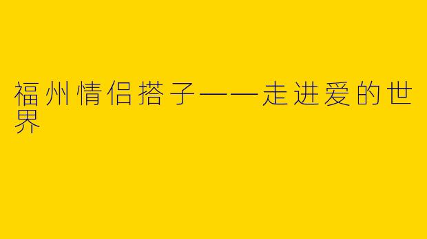 福州情侣搭子——走进爱的世界