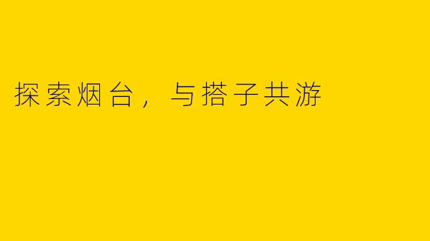 探索烟台，与搭子共游