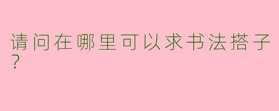 请问在哪里可以求书法搭子?