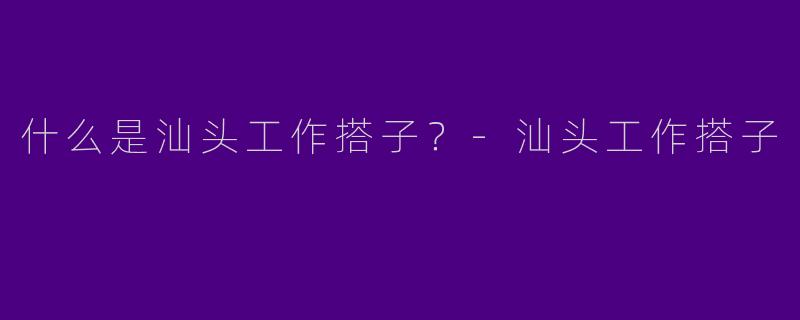 什么是汕头工作搭子?