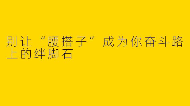 别让“腰搭子”成为你奋斗路上的绊脚石