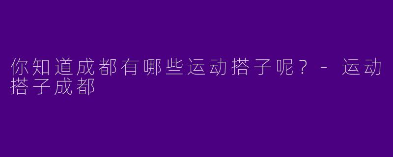 你知道成都有哪些运动搭子呢?