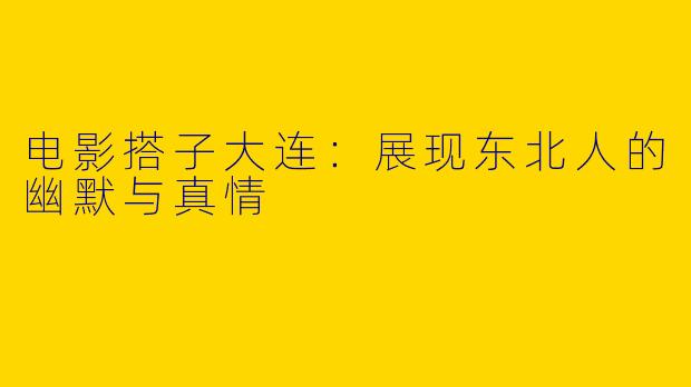 电影搭子大连：展现东北人的幽默与真情