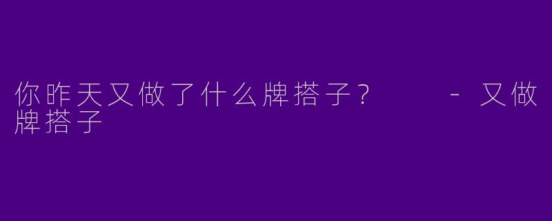 你昨天又做了什么牌搭子？  