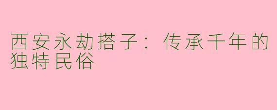 西安永劫搭子：传承千年的独特民俗