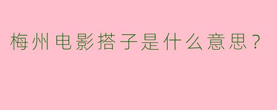 梅州电影搭子是什么意思?