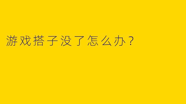 游戏搭子没了怎么办?