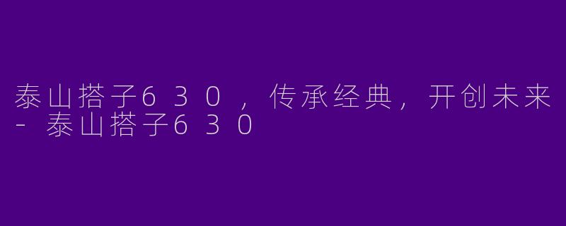 泰山搭子630,传承经典,开创未来