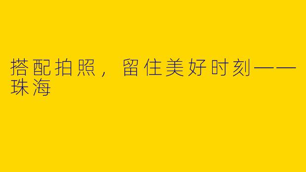 搭配拍照,留住美好时刻——珠海