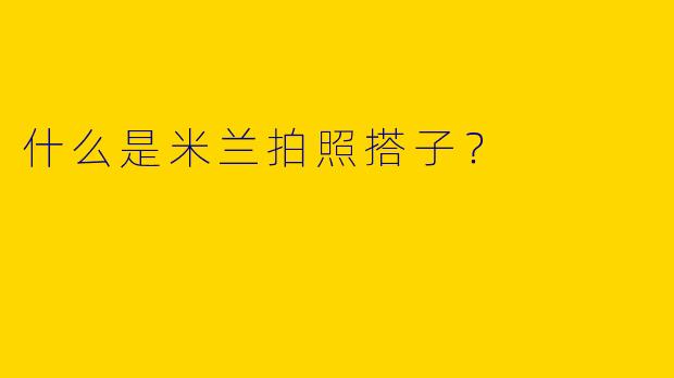 什么是米兰拍照搭子?