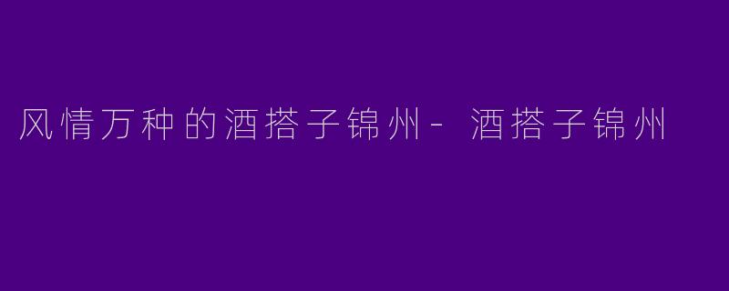 风情万种的酒搭子锦州-酒搭子锦州
