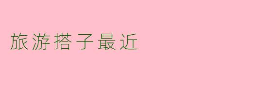 旅游搭子最近