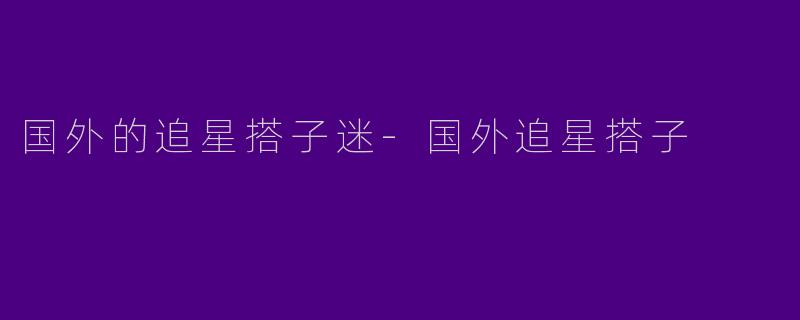 国外的追星搭子迷-国外追星搭子