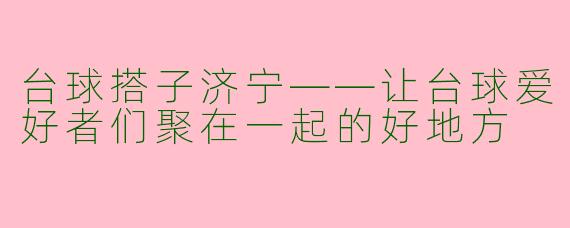 台球搭子济宁——让台球爱好者们聚在一起的好地方  