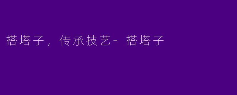 搭塔子，传承技艺-搭塔子