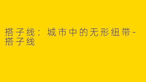 搭子线：城市中的无形纽带-搭子线