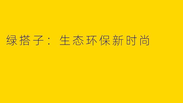绿搭子：生态环保新时尚
