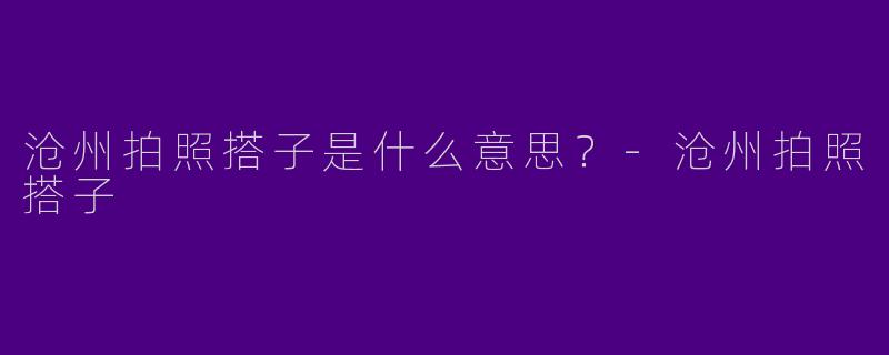 沧州拍照搭子是什么意思?