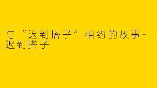 与“迟到搭子”相约的故事-迟到搭子