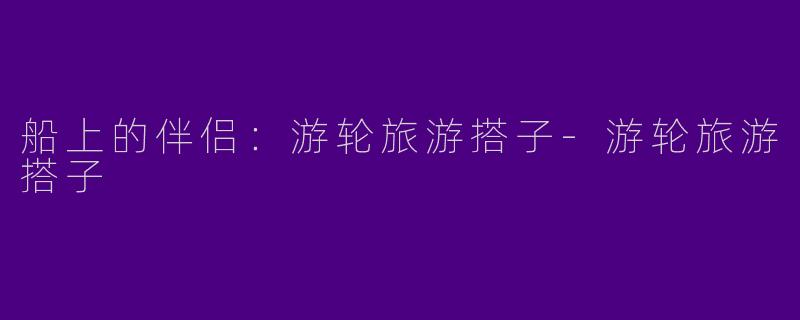 船上的伴侣:游轮旅游搭子