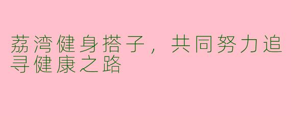 荔湾健身搭子，共同努力追寻健康之路