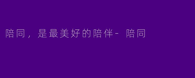 陪同,是最美好的陪伴