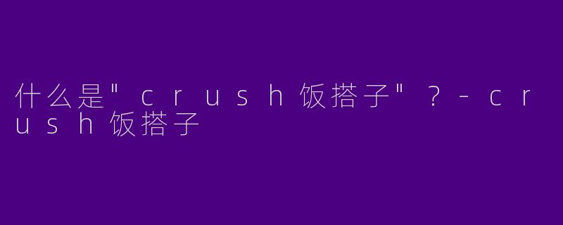 什么是"crush饭搭子"?
