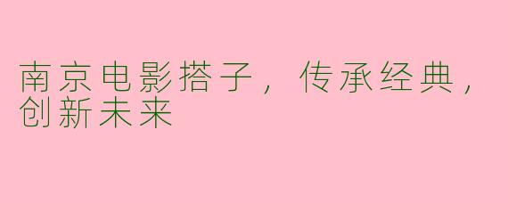 南京电影搭子,传承经典,创新未来
