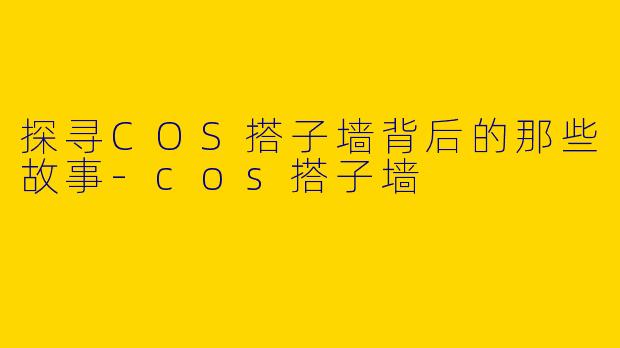 探寻COS搭子墙背后的那些故事